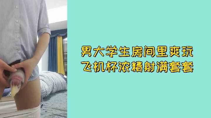 青春男大学生房间里玩飞机杯 浓精射满避孕套